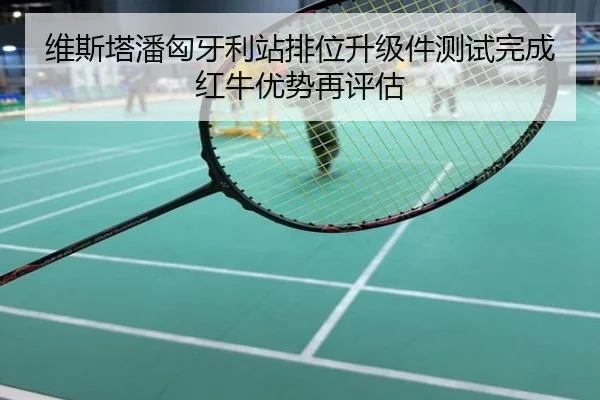 维斯塔潘匈牙利站排位升级件测试完成红牛优势再评估