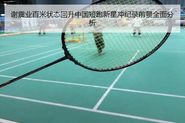 谢震业百米状态回升中国短跑新星冲纪录前景全面分析